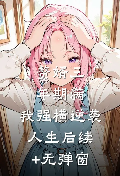 赘婿三年期满，我强横逆袭人生后续+无弹窗