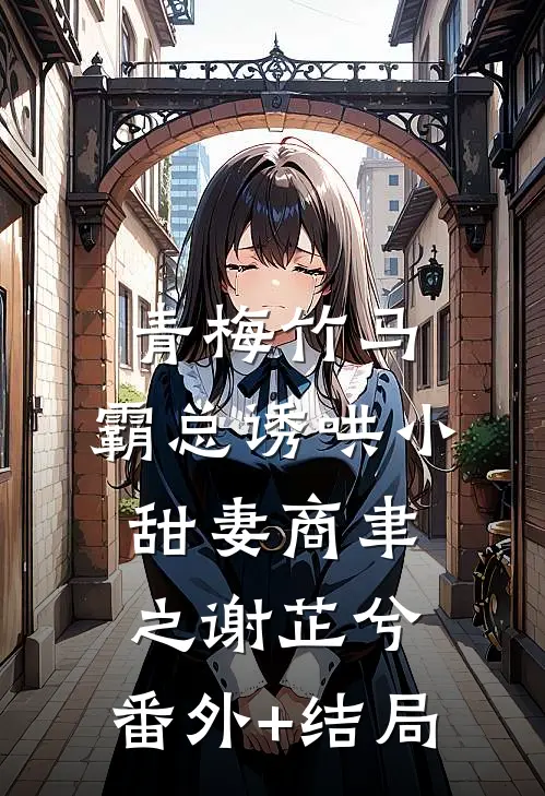 青梅竹马，霸总诱哄小甜妻商聿之谢芷兮:(番外)+(结局)
