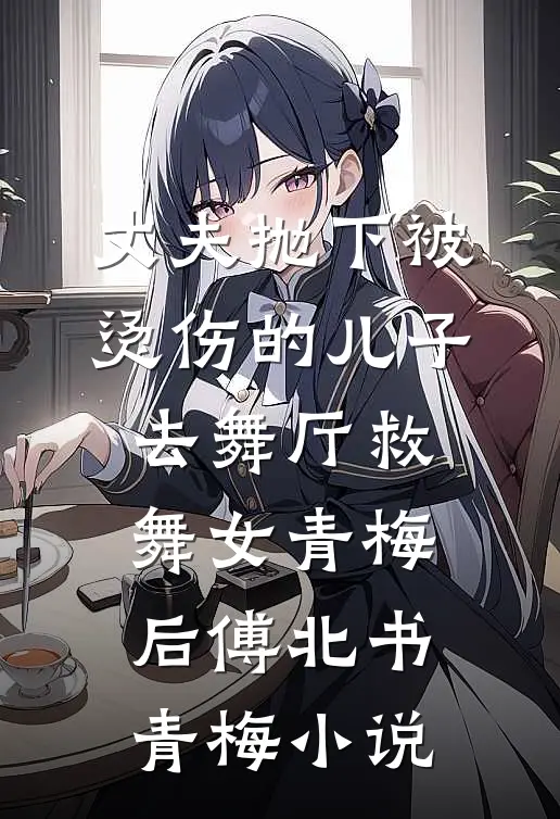 丈夫抛下被烫伤的儿子，去舞厅救舞女青梅后傅北书青梅小说