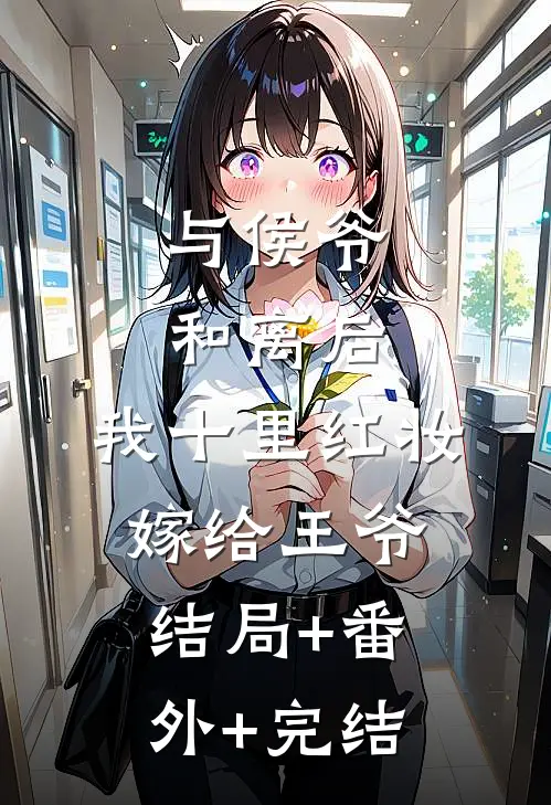 与侯爷和离后，我十里红妆嫁给王爷:结局+番外+完结