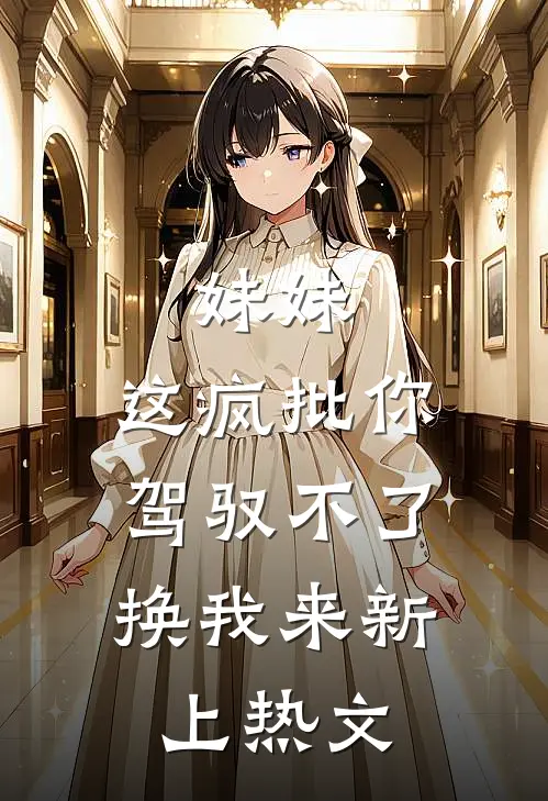 妹妹，这疯批你驾驭不了，换我来新上热文