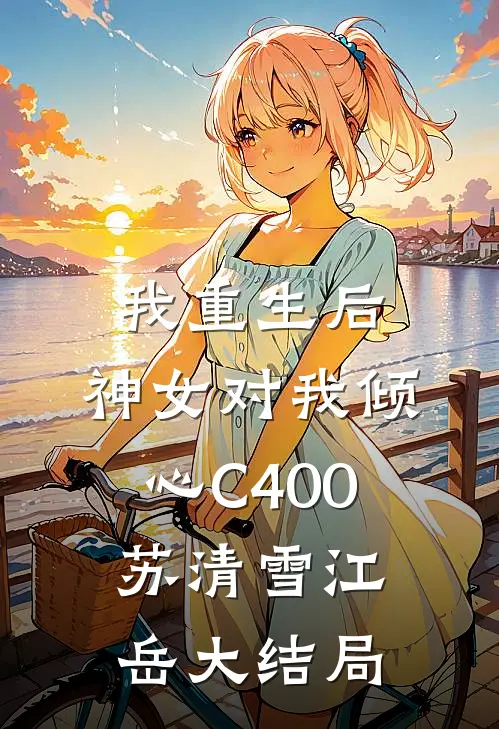 我重生后，神女对我倾心C400苏清雪江岳大结局