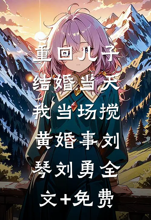 重回儿子结婚当天，我当场搅黄婚事刘琴刘勇全文+免费