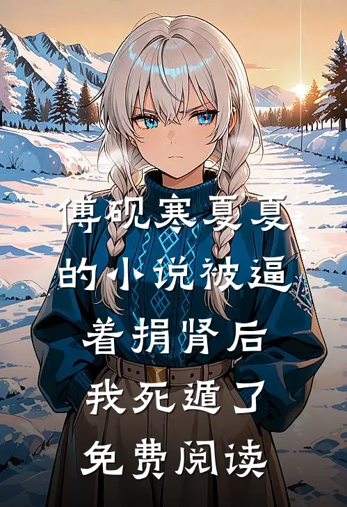 傅砚寒夏夏的小说被逼着捐肾后，我死遁了免费阅读