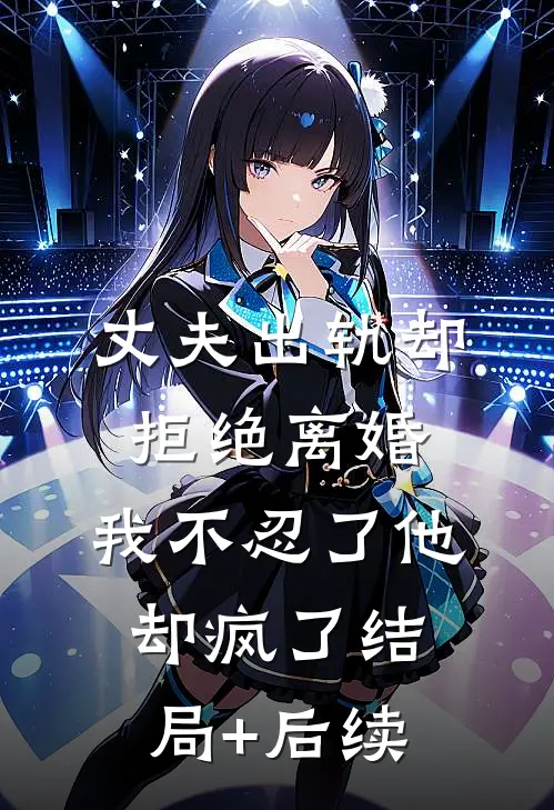 丈夫出轨却拒绝离婚，我不忍了他却疯了结局+后续