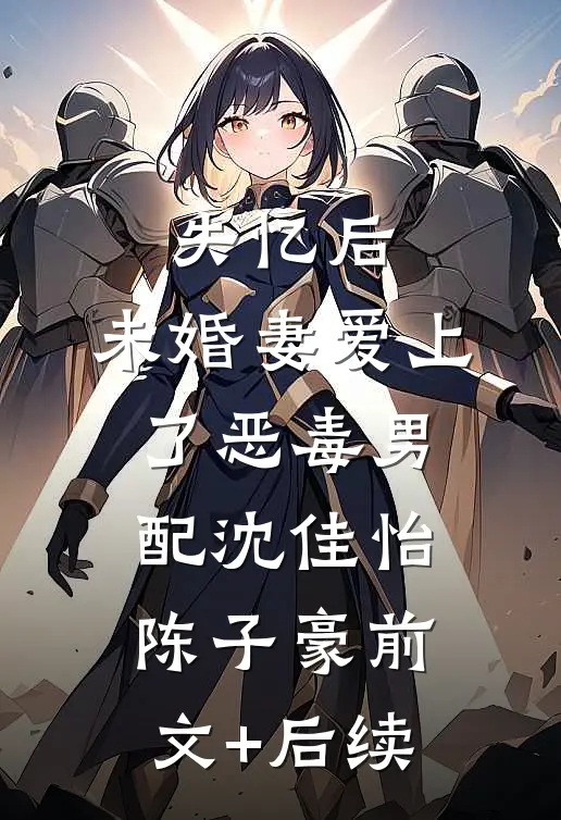失忆后，未婚妻爱上了恶毒男配沈佳怡陈子豪前文+后续