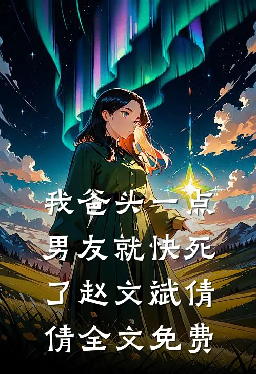 我爸头一点，男友就快死了赵文斌倩倩全文免费