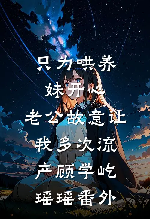 只为哄养妹开心，老公故意让我多次流产顾学屹瑶瑶番外