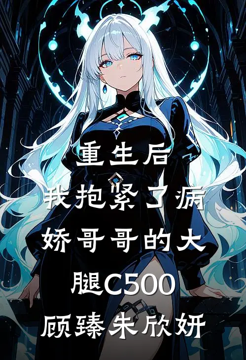 重生后，我抱紧了病娇哥哥的大腿C500顾臻朱欣妍