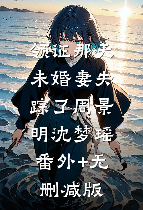 领证那天，未婚妻失踪了周景明沈梦瑶:番外+无删减版