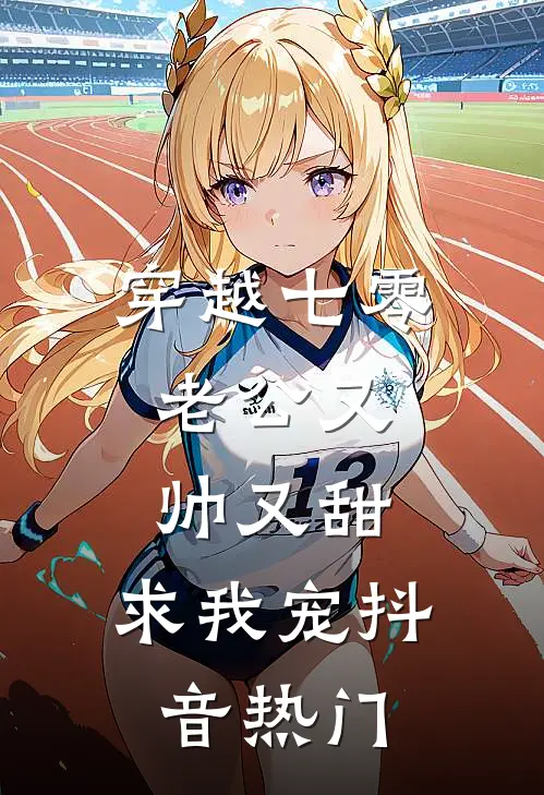 穿越七零：老公又帅又甜，求我宠抖音热门