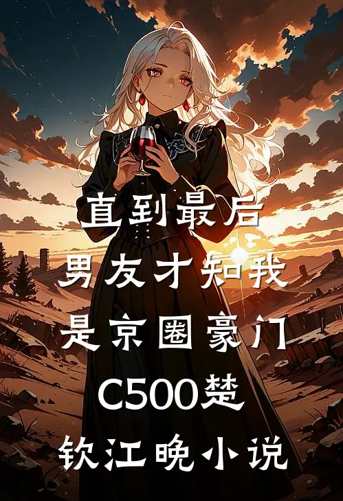 直到最后，男友才知我是京圈豪门C500楚钦江晚小说