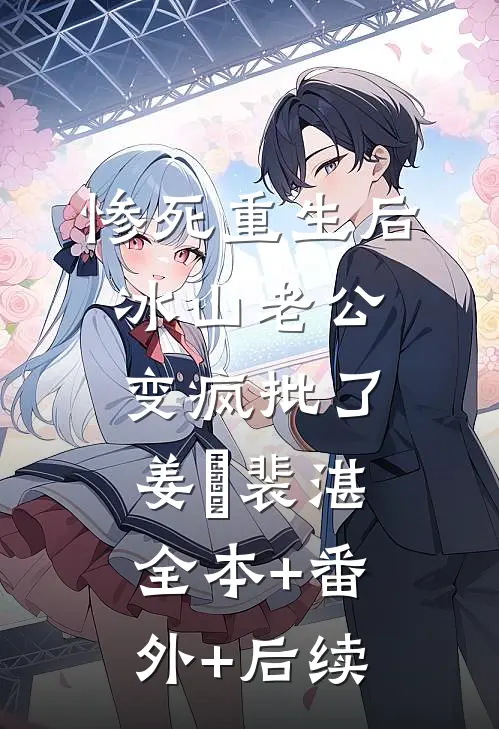 惨死重生后，冰山老公变疯批了姜婳裴湛:全本+番外+后续