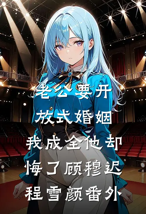 老公要开放式婚姻，我成全他却悔了顾穆迟程雪颜番外