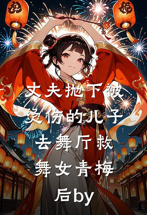 丈夫抛下被烫伤的儿子，去舞厅救舞女青梅后by