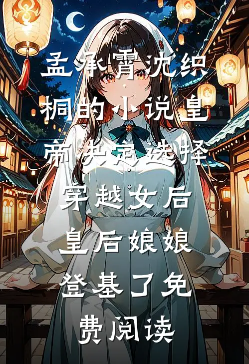 孟承霄沈织桐的小说皇帝决定选择穿越女后，皇后娘娘登基了免费阅读