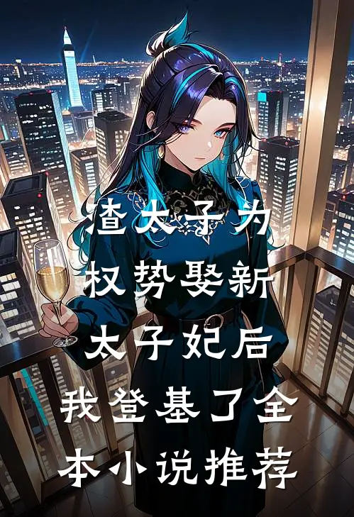 渣太子为权势娶新太子妃后，我登基了全本小说推荐