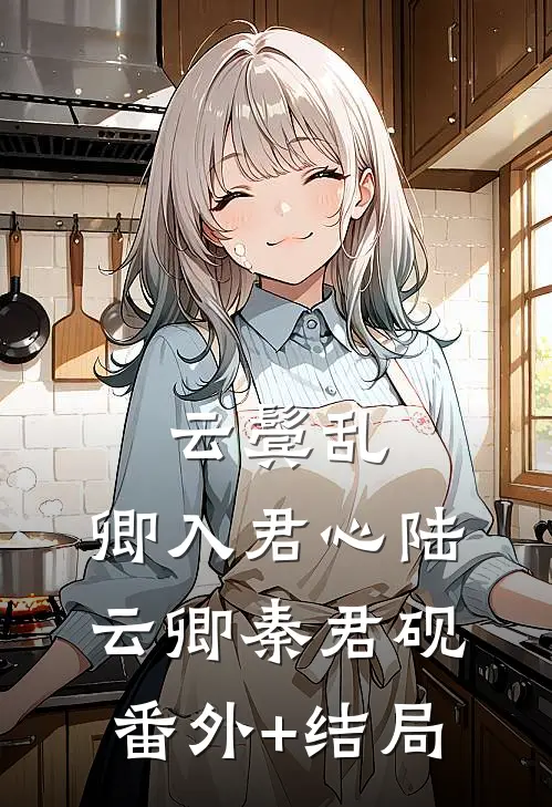 云鬓乱：卿入君心陆云卿秦君砚:(番外)+(结局)