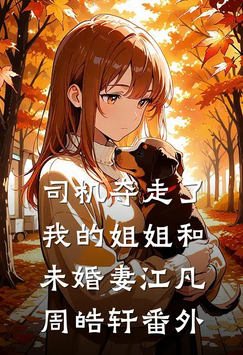 司机夺走了我的姐姐和未婚妻江凡周皓轩番外