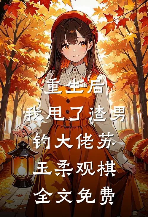 重生后，我甩了渣男钓大佬苏玉柔观棋全文免费