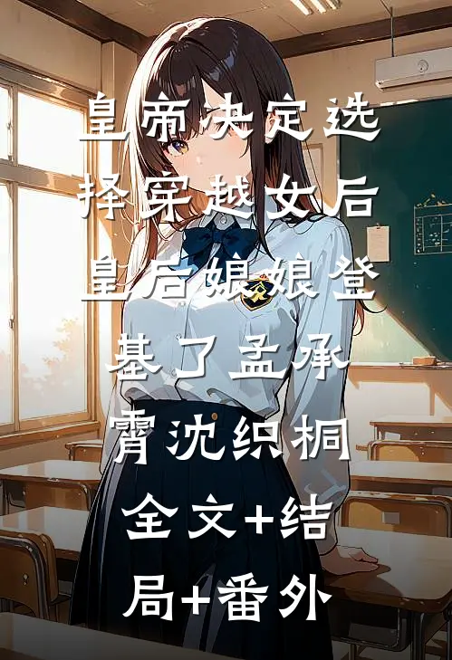 皇帝决定选择穿越女后，皇后娘娘登基了孟承霄沈织桐:全文+结局+番外