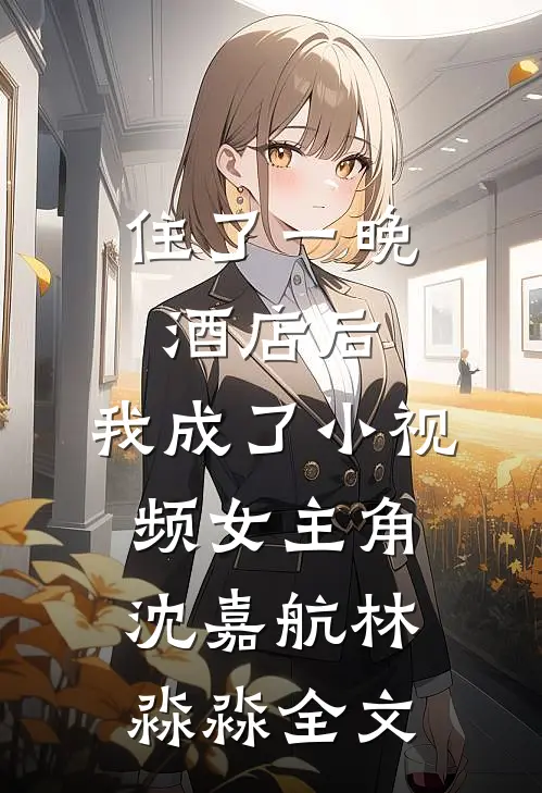 住了一晚酒店后，我成了小视频女主角沈嘉航林淼淼全文