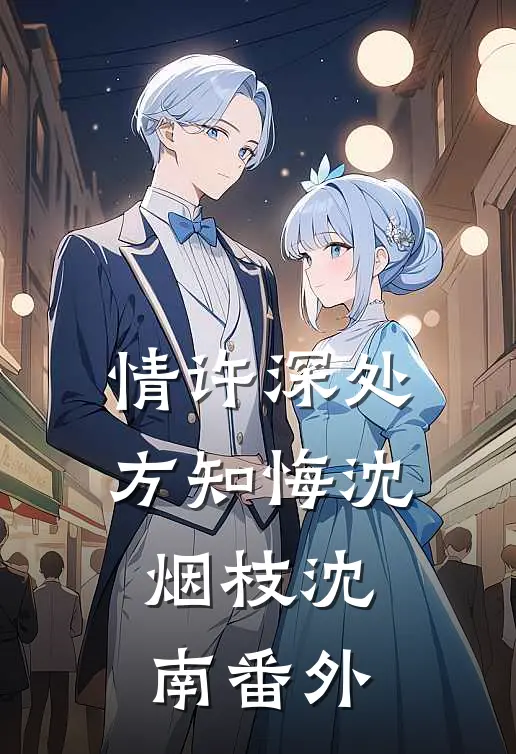 情许深处方知悔沈烟枝沈南番外