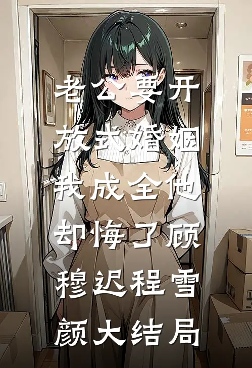 老公要开放式婚姻，我成全他却悔了顾穆迟程雪颜大结局