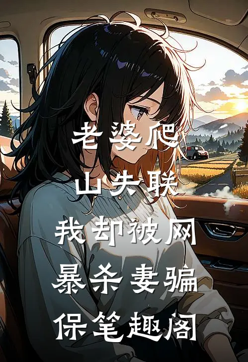 老婆爬山失联，我却被网暴杀妻骗保笔趣阁
