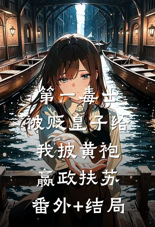 第一毒士：被贬皇子给我披黄袍嬴政扶苏:(番外)+(结局)