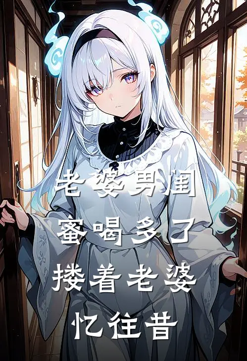 老婆男闺蜜喝多了，搂着老婆忆往昔