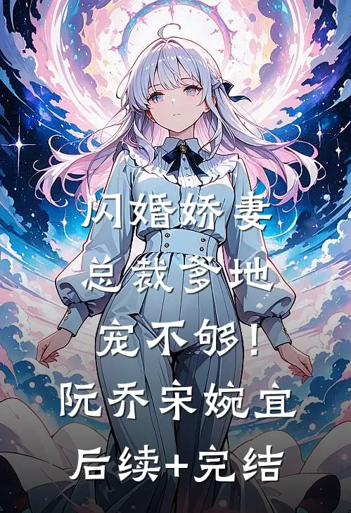 闪婚娇妻：总裁爹地，宠不够！阮乔宋婉宜后续+完结