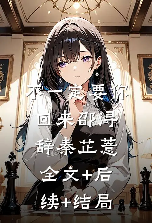 不一定要你回来邵浔辞秦芷薏全文+后续+结局