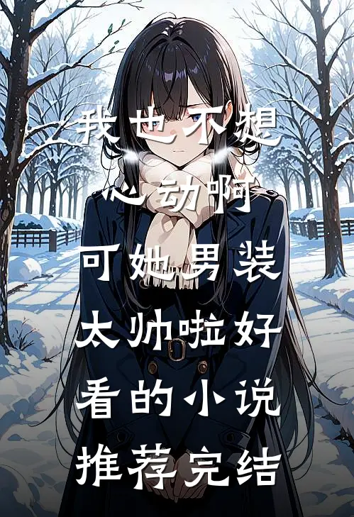 我也不想心动啊，可她男装太帅啦好看的小说推荐完结