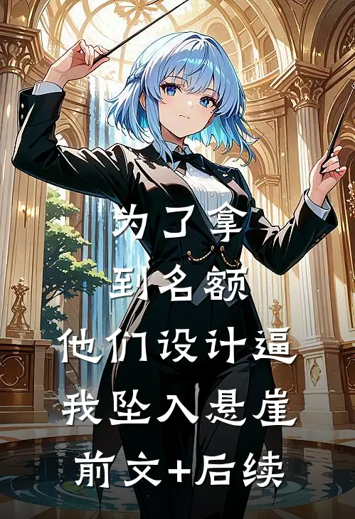 为了拿到名额，他们设计逼我坠入悬崖前文+后续