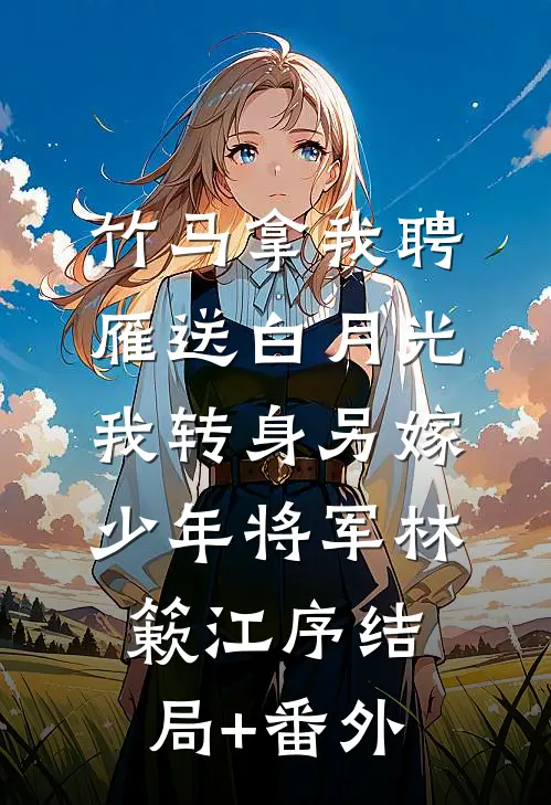竹马拿我聘雁送白月光，我转身另嫁少年将军林簌江序结局+番外