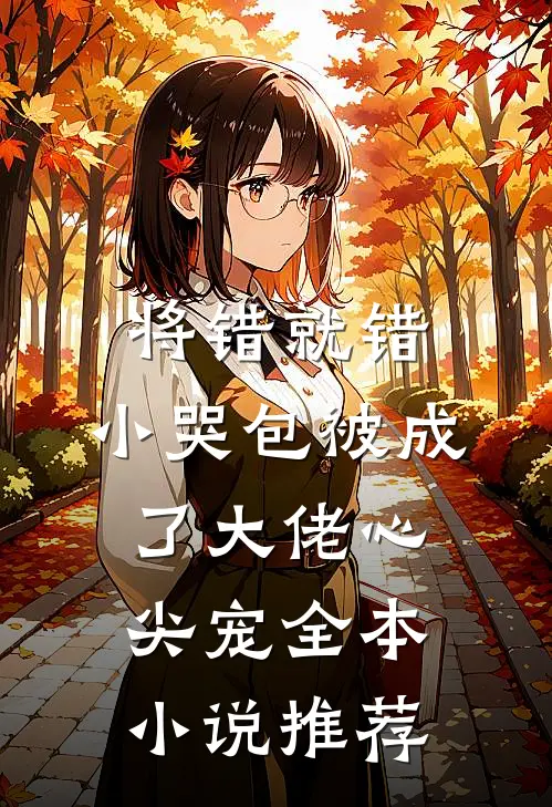 将错就错：小哭包被成了大佬心尖宠全本小说推荐