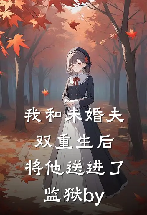 我和未婚夫双重生后，将他送进了监狱by