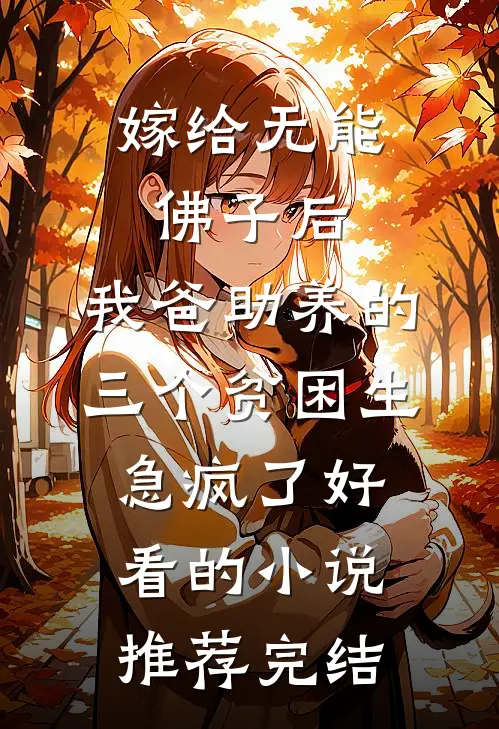 嫁给无能佛子后，我爸助养的三个贫困生急疯了好看的小说推荐完结