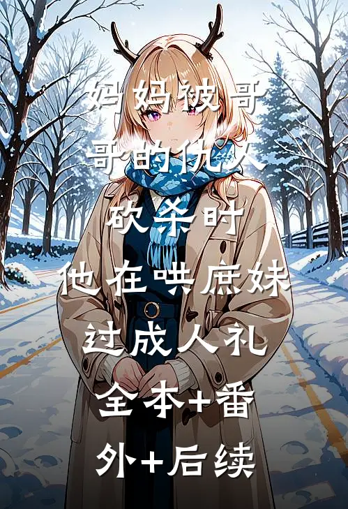 妈妈被哥哥的仇人砍杀时，他在哄庶妹过成人礼:全本+番外+后续