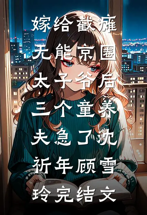 嫁给截瘫无能京圈太子爷后，三个童养夫急了沈祈年顾雪玲完结文