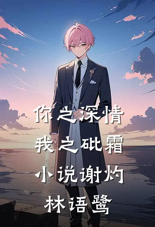 你之深情，我之砒霜小说谢灼林语鹭