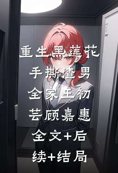 重生黑莲花手撕渣男全家王初芸顾嘉惠全文+后续+结局