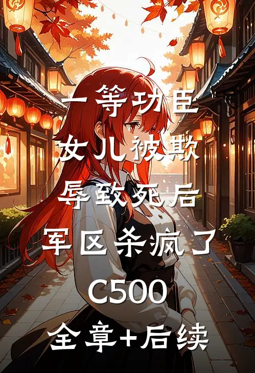 一等功臣女儿被欺辱致死后，军区杀疯了C500:全章+后续