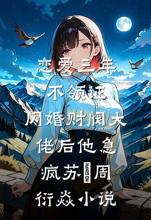 恋爱三年不领证，闪婚财阀大佬后他急疯苏婠周衍焱小说