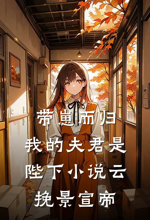 带崽而归，我的夫君是陛下小说云挽景宣帝