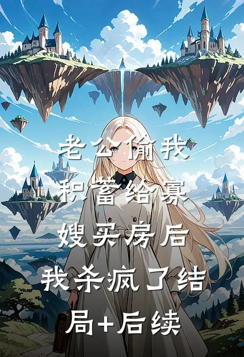 老公偷我积蓄给寡嫂买房后，我杀疯了结局+后续