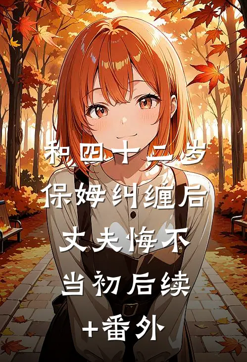 和四十二岁保姆纠缠后，丈夫悔不当初后续+番外