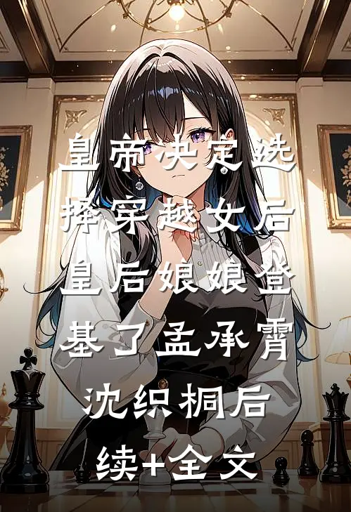 皇帝决定选择穿越女后，皇后娘娘登基了孟承霄沈织桐后续+全文