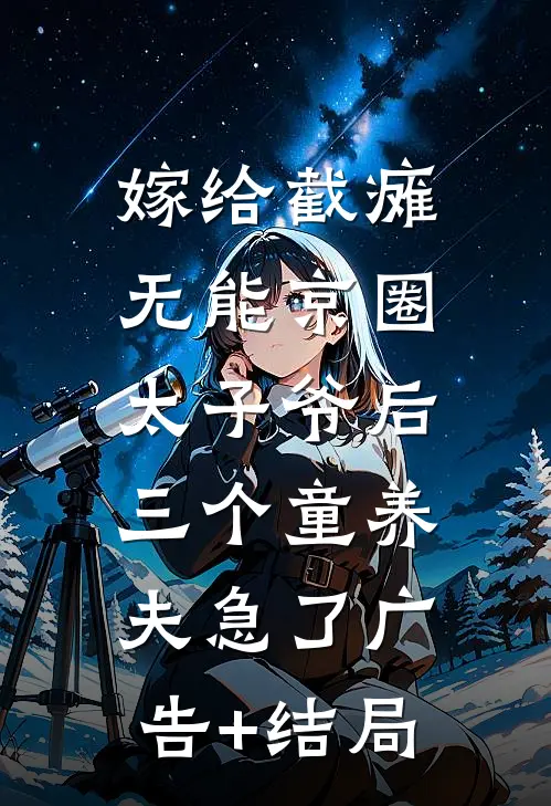 嫁给截瘫无能京圈太子爷后，三个童养夫急了广告+结局